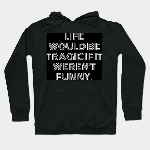 Life would be tragic if it weren’t funny. Hoodie by Crystal6789